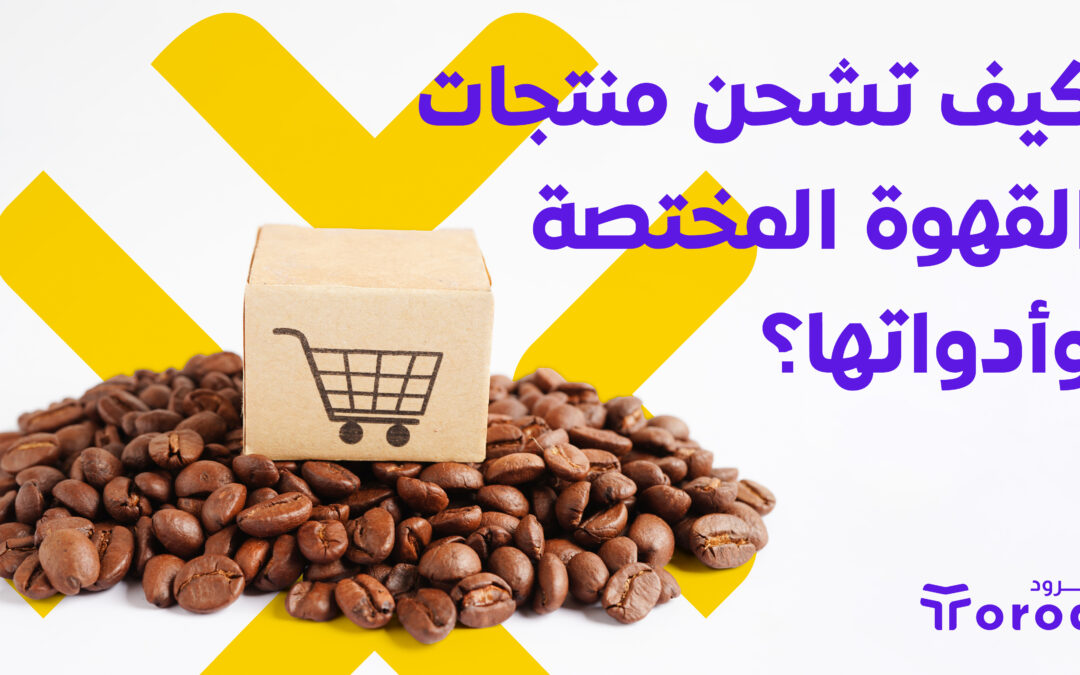 كيف تشحن منتجات القهوة المختصة وأدواتها؟