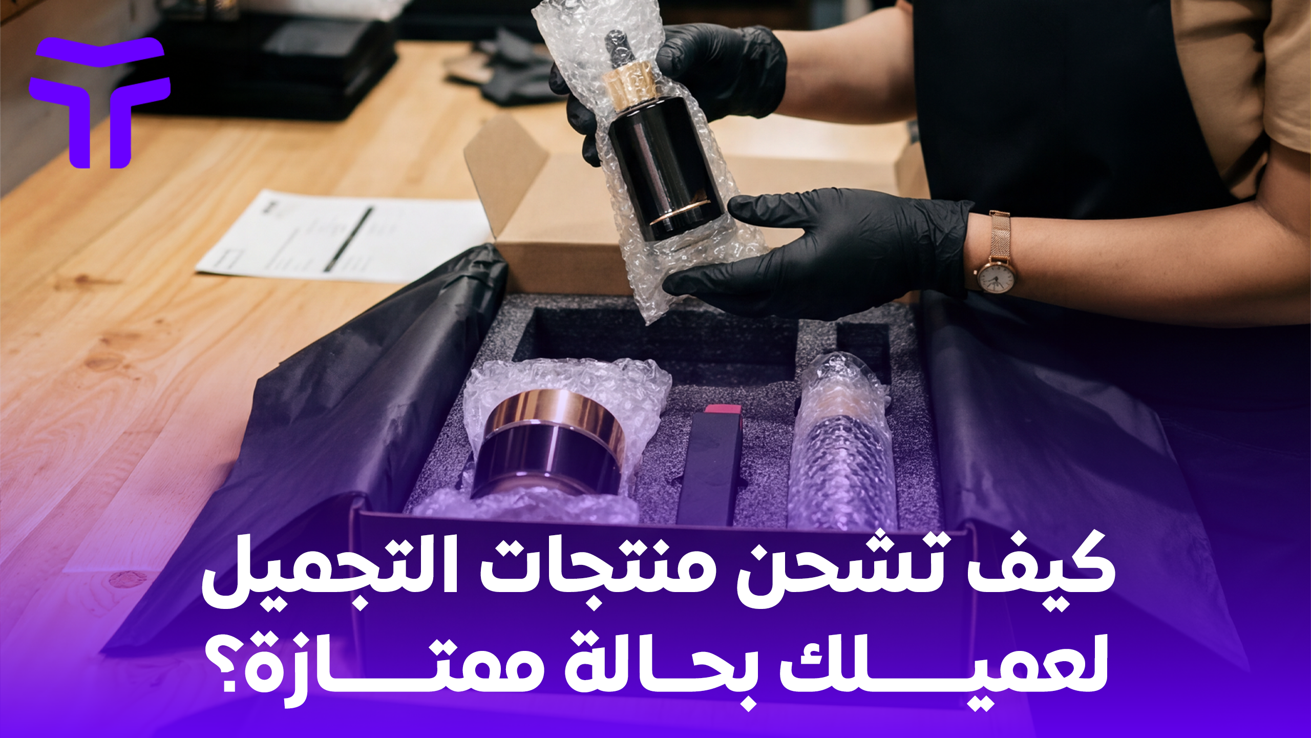 الدليل اللوجستي الشامل: كيف تشحن منتجات التجميل لعميلك بحالة ممتازة؟